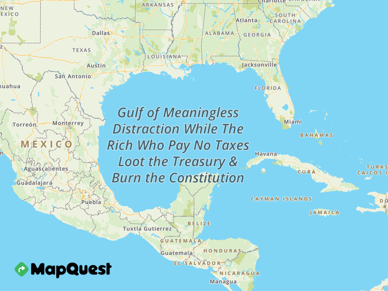 Map of the Gulf of Meaningless Distraction While The Rich Who Pay No Taxes Loot the Treasury & Burn the Constitution